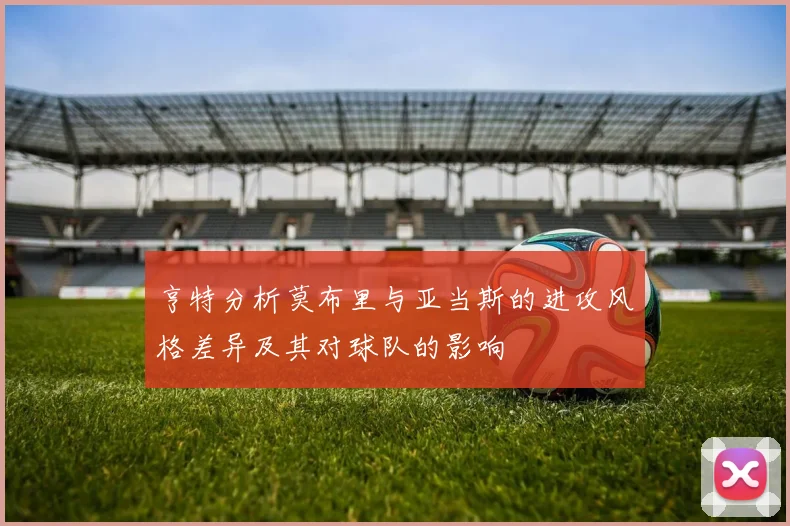 亨特分析莫布里与亚当斯的进攻风格差异及其对球队的影响