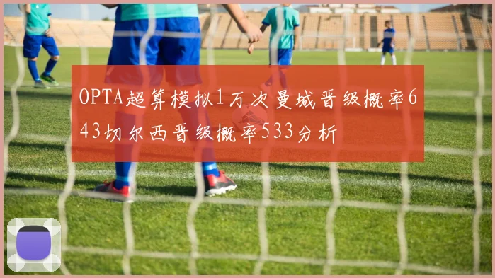 OPTA超算模拟1万次曼城晋级概率643切尔西晋级概率533分析