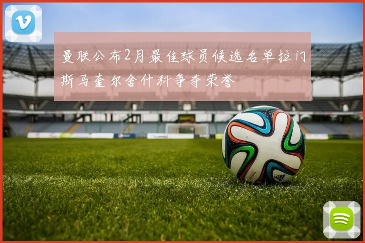 曼联公布2月最佳球员候选名单拉门斯马奎尔舍什科争夺荣誉