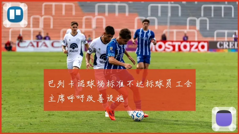 巴列卡诺球场标准不达标球员工会主席呼吁改善设施