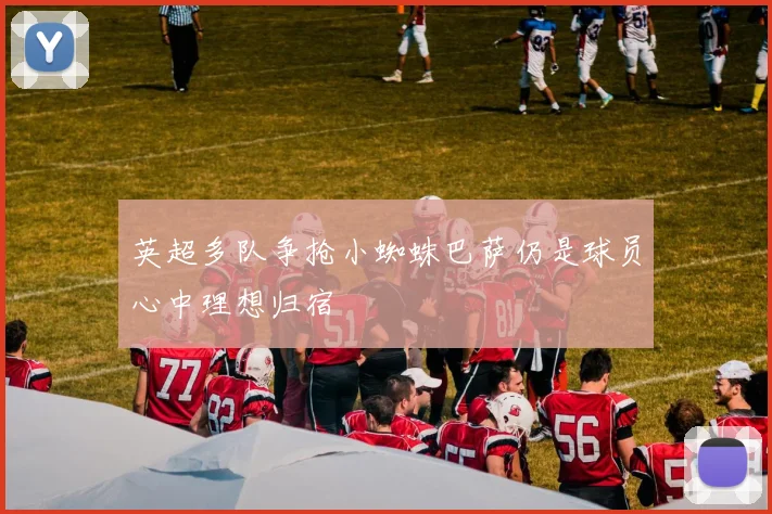 英超多队争抢小蜘蛛巴萨仍是球员心中理想归宿