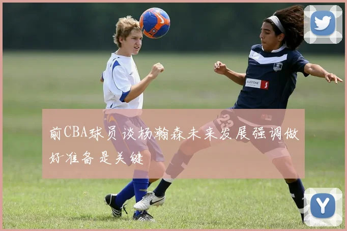 前CBA球员谈杨瀚森未来发展强调做好准备是关键