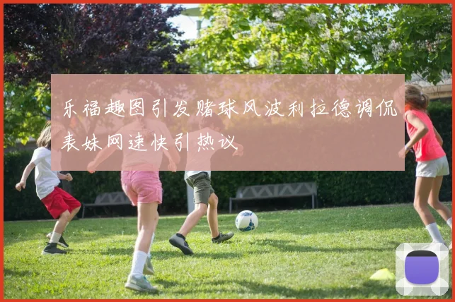 乐福趣图引发赌球风波利拉德调侃表妹网速快引热议