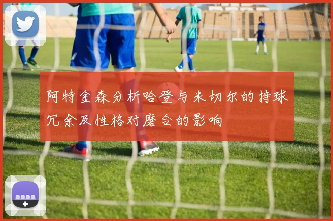 阿特金森分析哈登与米切尔的持球冗余及性格对磨合的影响