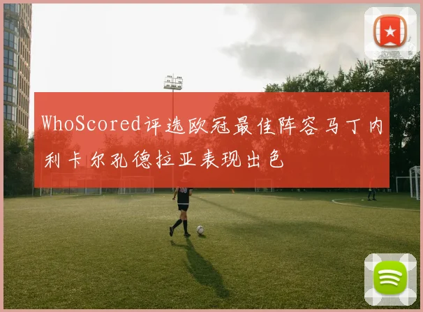 WhoScored评选欧冠最佳阵容马丁内利卡尔孔德拉亚表现出色