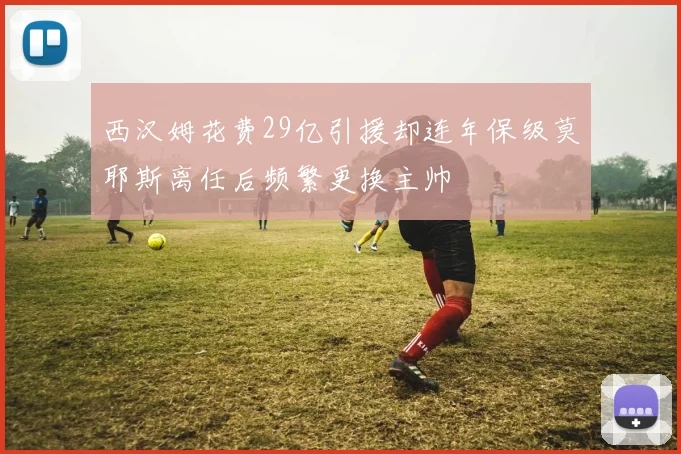西汉姆花费29亿引援却连年保级莫耶斯离任后频繁更换主帅