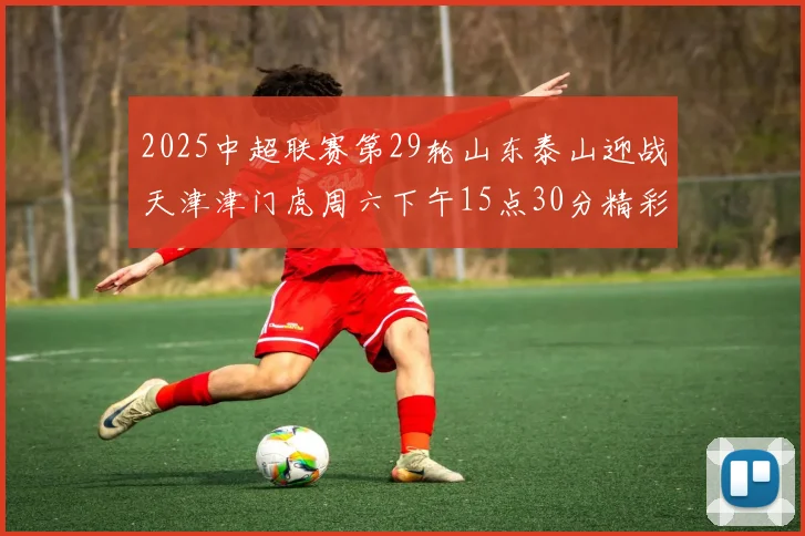 2025中超联赛第29轮山东泰山迎战天津津门虎周六下午15点30分精彩开战