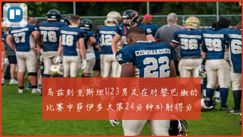 乌兹别克斯坦U23男足在对黎巴嫩的比赛中萨伊多夫第24分钟补射得分领先1-0