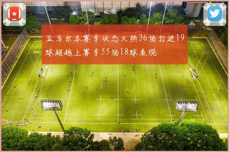 亚马尔本赛季状态火热36场打进19球超越上赛季55场18球表现