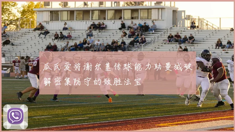 瓜氏爱将谢尔基传球能力助曼城破解密集防守的致胜法宝