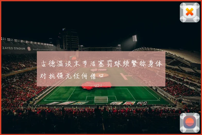 古德温谈末节活塞罚球频繁称身体对抗强无任何借口