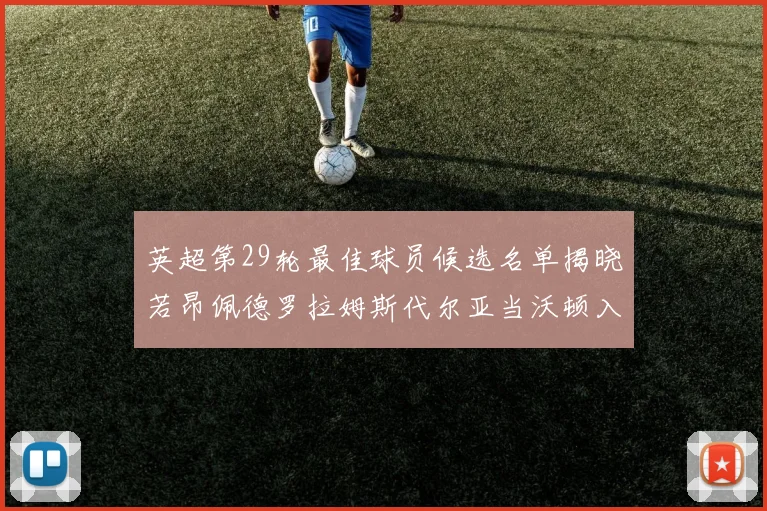 英超第29轮最佳球员候选名单揭晓若昂佩德罗拉姆斯代尔亚当沃顿入围