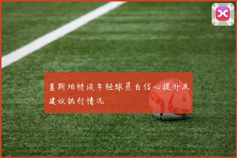 基斯珀特谈年轻球员自信心提升及建议执行情况