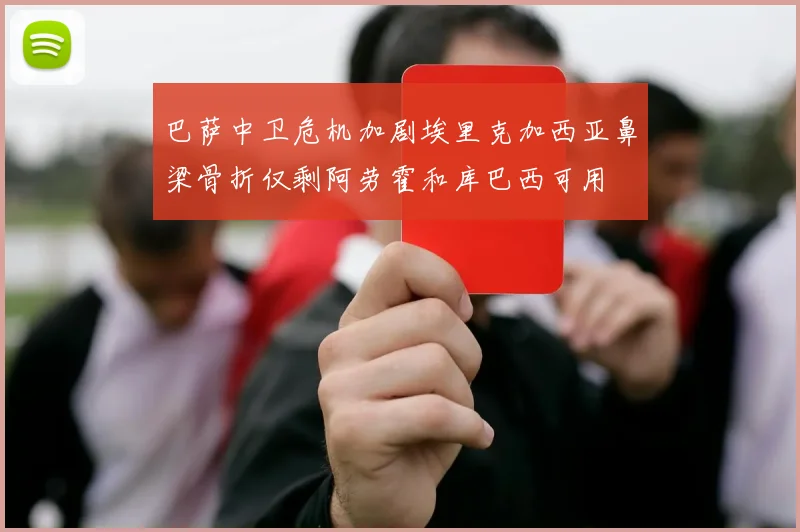 巴萨中卫危机加剧埃里克加西亚鼻梁骨折仅剩阿劳霍和库巴西可用