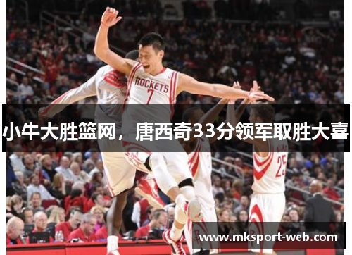 小牛大胜篮网，唐西奇33分领军取胜大喜