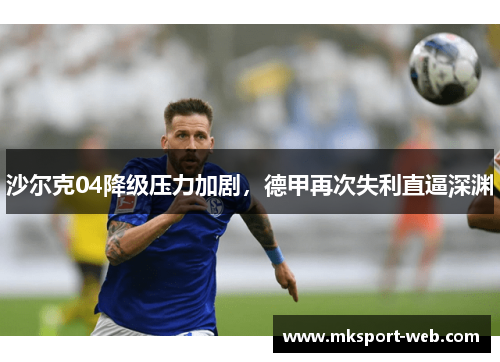 沙尔克04降级压力加剧,德甲再次失利直逼深渊